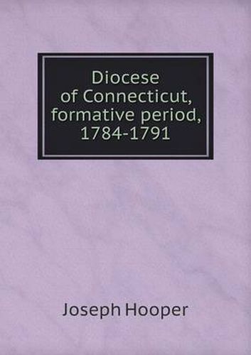 Cover image for Diocese of Connecticut, formative period, 1784-1791