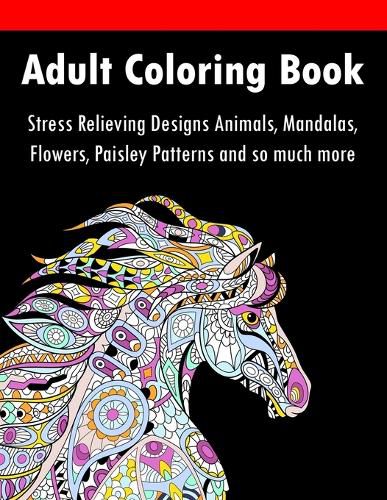 Cover image for Adult Coloring Book: Stress Relieving Designs Animals, Mandalas, Flowers, Paisley Patterns And So Much More