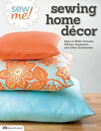 Cover image for Sew Me! Sewing Home Decor: Easy-to-Make Curtains, Pillows, Organizers, and Other Accessories