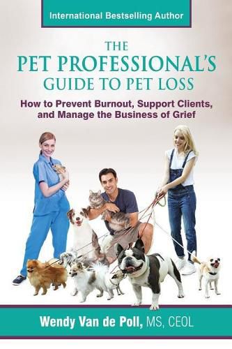 Cover image for The Pet Professional's Guide to Pet Loss: How to Prevent Burnout, Support Clients, and Manage the Business of Grief