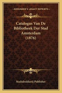 Cover image for Catalogus Van de Bibliotheek Der Stad Amsterdam (1876)