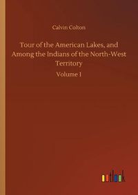 Cover image for Tour of the American Lakes, and Among the Indians of the North-West Territory