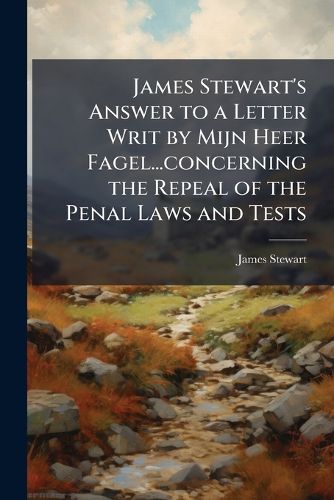 Cover image for James Stewart's Answer to a Letter Writ by Mijn Heer Fagel...concerning the Repeal of the Penal Laws and Tests
