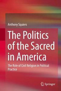 Cover image for The Politics of the Sacred in America: The Role of Civil Religion in Political Practice