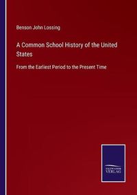 Cover image for A Common School History of the United States: From the Earliest Period to the Present Time