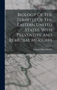 Cover image for Biology Of The Termites Of The Eastern United States, With Preventive And Remedial Measures