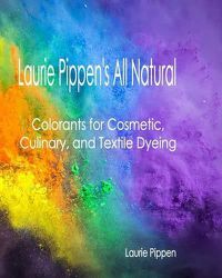 Cover image for Laurie Pippen's All Natural Colorants for Cosmetic, Culinary, and Textile Dyeing