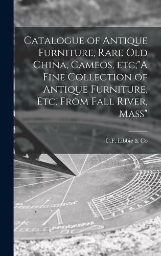 Cover image for Catalogue of Antique Furniture, Rare Old China, Cameos, Etc;A Fine Collection of Antique Furniture, Etc. From Fall River, Mass