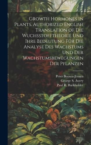 Growth Hormones in Plants. Authorized English Translation of Die Wuchsstofftheorie Und Ihre Bedeutung Fuer Die Analyse Des Wachstums Und Der Wachstumsbewegungen Der Pflanzen