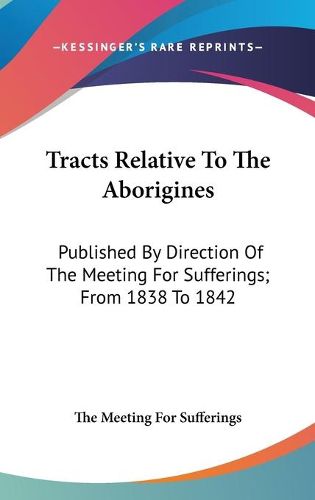 Cover image for Tracts Relative to the Aborigines: Published by Direction of the Meeting for Sufferings; From 1838 to 1842
