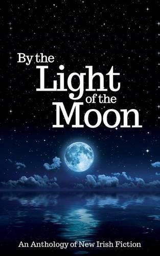 Cover image for By the Light of the Moon: An Anthology of New Irish Fiction