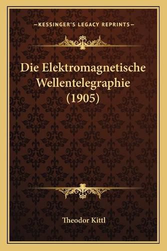 Cover image for Die Elektromagnetische Wellentelegraphie (1905)