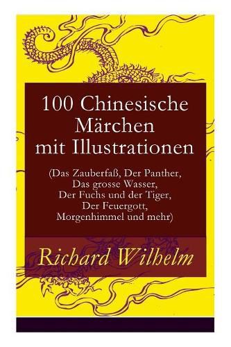 100 Chinesische Marchen mit Illustrationen (Das Zauberfass, Der Panther, Das grosse Wasser, Der Fuchs und der Tiger, Der Feuergott, Morgenhimmel und mehr)