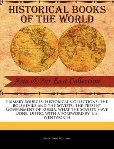 Cover image for Primary Sources, Historical Collections: The Bolsheviks and the Soviets: The Present Government of Russia, What the Soviets Have Done, Diffic, with a Foreword by T. S. Wentworth