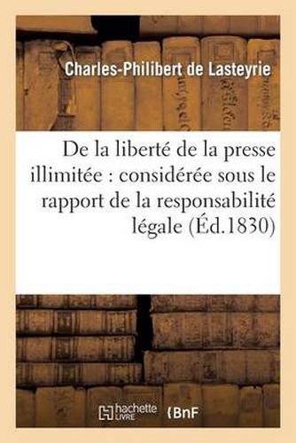 de la Iberte de la Presse Illimitee: Consideree Sous Le Rapport de la Responsabilite Legale Des Ecrits Apres Leur Publication