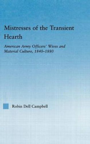 Cover image for Mistresses of the transient hearth: American Army Officers' Wives and Material Culture, 1840-1880