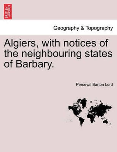 Cover image for Algiers, with Notices of the Neighbouring States of Barbary.