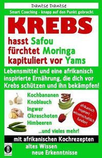 Cover image for KREBS hasst Safou, furchtet Moringa und kapituliert vor Yams: Lebensmittel und eine afrikanisch inspirierte Ernahrung, die dich vor Krebs schutzen und ihn bekampfen!