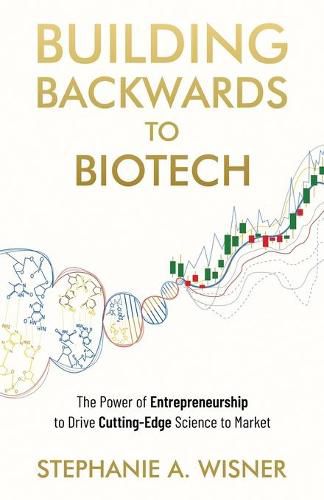 Cover image for Building Backwards to Biotech: The Power of Entrepreneurship to Drive Cutting-Edge Science to Market