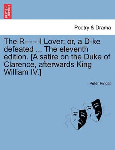 Cover image for The R------L Lover; Or, a D-Ke Defeated ... the Eleventh Edition. [a Satire on the Duke of Clarence, Afterwards King William IV.]