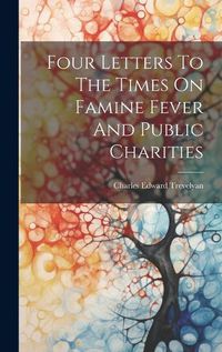 Cover image for Four Letters To The Times On Famine Fever And Public Charities