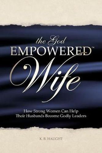 Cover image for The God Empowered Wife: How Strong Women Can Help Their Husbands Become Godly Leaders