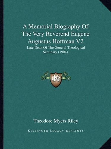 A Memorial Biography of the Very Reverend Eugene Augustus Hoffman V2: Late Dean of the General Theological Seminary (1904)