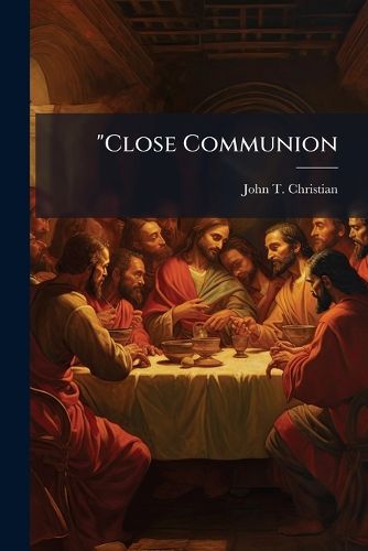 Cover image for Close Communion: Or, Baptism as a Prerequisite to the Lord's Supper