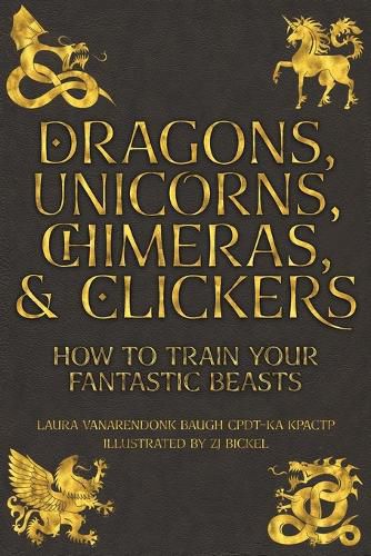 Cover image for Dragons, Unicorns, Chimeras, and Clickers: How To Train Your Fantastic Beasts