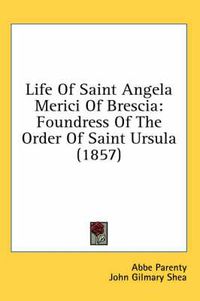 Cover image for Life of Saint Angela Merici of Brescia: Foundress of the Order of Saint Ursula (1857)