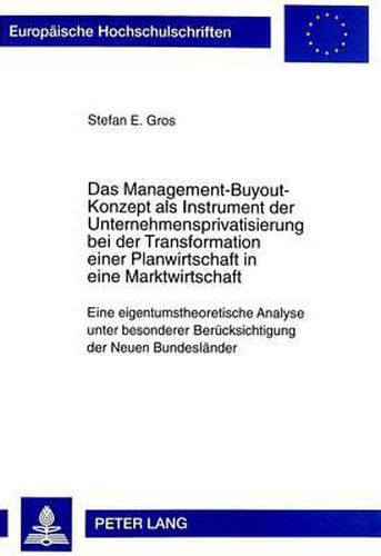 Das Management-Buyout-Konzept ALS Instrument Der Unternehmensprivatisierung Bei Der Transformation Einer Planwirtschaft in Eine Marktwirtschaft: Eine Eigentumstheoretische Analyse Unter Besonderer Beruecksichtigung Der Neuen Bundeslaender