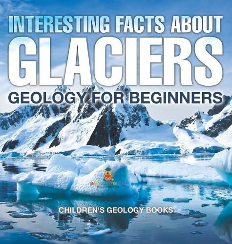 Cover image for Interesting Facts About Glaciers - Geology for Beginners Children's Geology Books