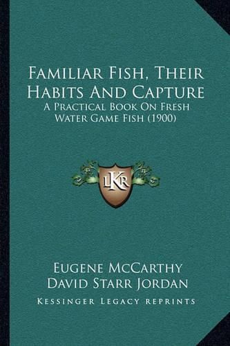 Cover image for Familiar Fish, Their Habits and Capture: A Practical Book on Fresh Water Game Fish (1900)