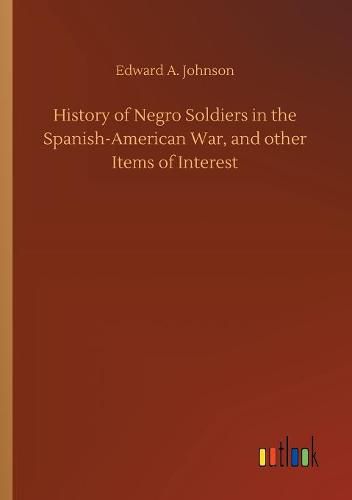 Cover image for History of Negro Soldiers in the Spanish-American War, and other Items of Interest