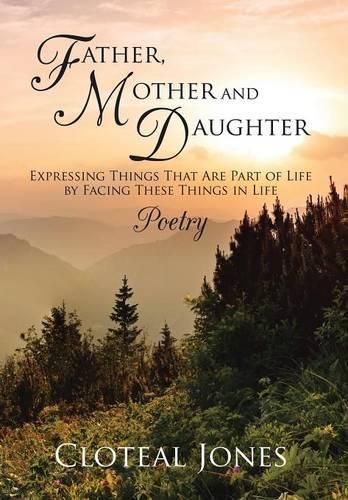 Cover image for Father, Mother and Daughter Expressing Things That Are Part of Life by Facing These Things in Life: Poetry