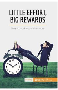 Cover image for Little Effort, Big Rewards: How to work less and do more