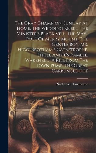 The Gray Champion. Sunday At Home. The Wedding Knell. The Minister's Black Veil. The May-pole Of Merry Mount. The Gentle Boy. Mr. Higginbotham's Catastrophe. Little Annie's Ramble. Wakefield. A Rill From The Town Pump. The Great Carbuncle. The