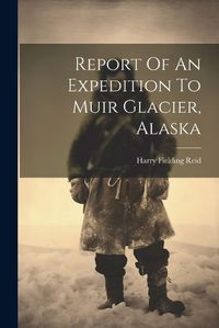 Cover image for Report Of An Expedition To Muir Glacier, Alaska