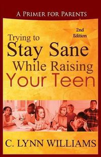 Cover image for Trying to Stay Sane While Raising Your Teen: A Primer for Parents