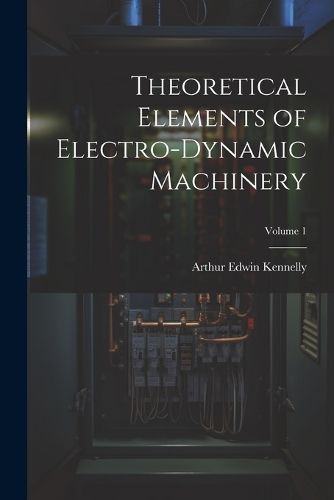 Cover image for Theoretical Elements of Electro-Dynamic Machinery; Volume 1