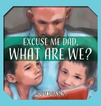 Cover image for Excuse Me Dad, What Are We?