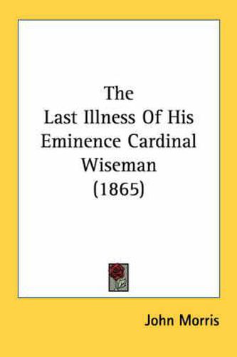 Cover image for The Last Illness of His Eminence Cardinal Wiseman (1865)