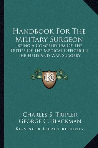 Handbook for the Military Surgeon: Being a Compendium of the Duties of the Medical Officer in the Field and War Surgery