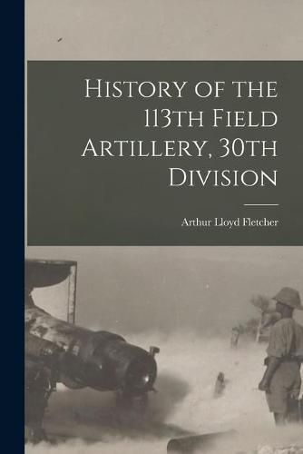 Cover image for History of the 113th Field Artillery, 30th Division