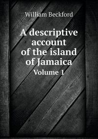 Cover image for A descriptive account of the island of Jamaica Volume 1