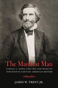 Cover image for The Manliest Man: Samuel G. Howe and the Contours of Nineteenth-Century American Reform