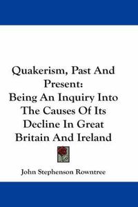 Cover image for Quakerism, Past and Present: Being an Inquiry Into the Causes of Its Decline in Great Britain and Ireland