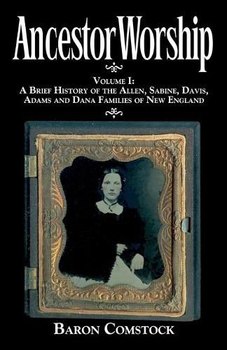 Ancestor Worship: Volume I: A Brief History of the Allen, Sabine, Davis, Adams and Dana Families of New England