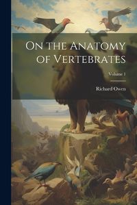 Cover image for On the Anatomy of Vertebrates; Volume 1