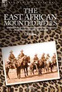 Cover image for The East African Mounted Rifles - Experiences of the Campaign in the East African Bush During the First World War